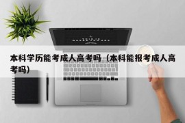 本科学历能考成人高考吗（本科能报考成人高考吗）