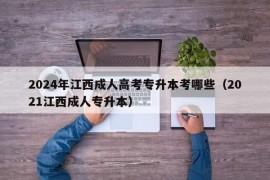 2024年江西成人高考专升本考哪些（2021江西成人专升本）