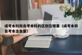 成考本科和自考本科的区别在哪里（成考本和自考本含金量）