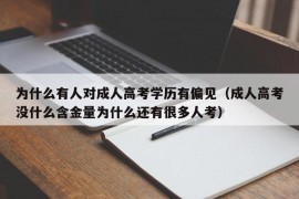 为什么有人对成人高考学历有偏见（成人高考没什么含金量为什么还有很多人考）