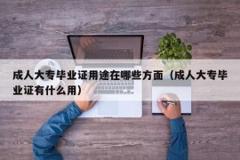 成人大专毕业证用途在哪些方面（成人大专毕业证有什么用）