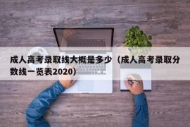 成人高考录取线大概是多少（成人高考录取分数线一览表2020）