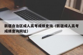 新疆自治区成人高考成绩查询（新疆成人高考成绩查询网址）