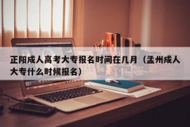 正阳成人高考大专报名时间在几月（孟州成人大专什么时候报名）