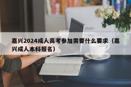 嘉兴2024成人高考参加需要什么要求（嘉兴成人本科报名）