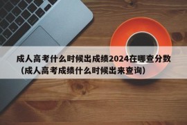 成人高考什么时候出成绩2024在哪查分数（成人高考成绩什么时候出来查询）