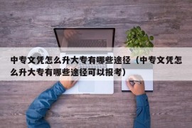 中专文凭怎么升大专有哪些途径（中专文凭怎么升大专有哪些途径可以报考）