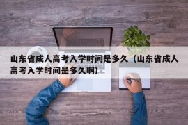 山东省成人高考入学时间是多久（山东省成人高考入学时间是多久啊）