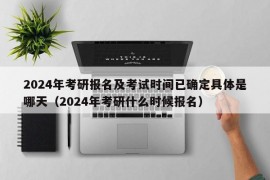 2024年考研报名及考试时间已确定具体是哪天（2024年考研什么时候报名）