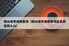 四川成考成绩查询（四川成考成绩查询信息网官网入口）