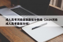 成人高考河南录取最低分数线（2020河南成人高考最低分线）