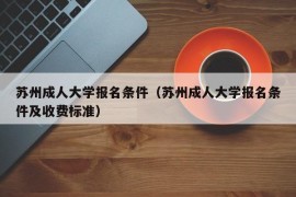 苏州成人大学报名条件（苏州成人大学报名条件及收费标准）