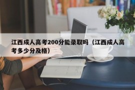 江西成人高考200分能录取吗（江西成人高考多少分及格）