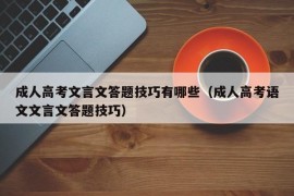 成人高考文言文答题技巧有哪些（成人高考语文文言文答题技巧）