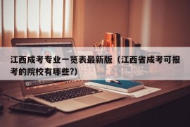 江西成考专业一览表最新版（江西省成考可报考的院校有哪些?）