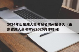 2024年山东成人高考报名时间是多久（山东省成人高考时间2020具体时间）