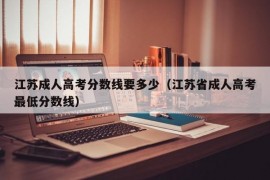 江苏成人高考分数线要多少（江苏省成人高考最低分数线）