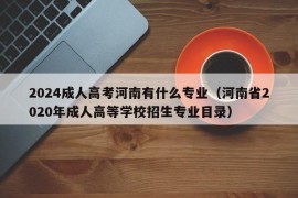 2024成人高考河南有什么专业（河南省2020年成人高等学校招生专业目录）