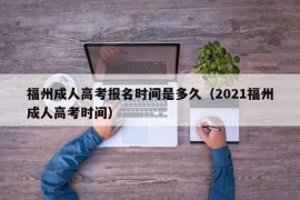 福州成人高考报名时间是多久（2021福州成人高考时间）