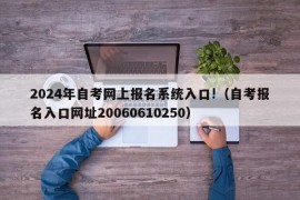 2024年自考网上报名系统入口!（自考报名入口网址20060610250）