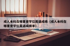 成人本科在哪里查学位英语成绩（成人本科在哪里查学位英语成绩单）