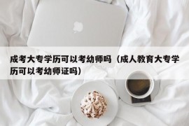 成考大专学历可以考幼师吗（成人教育大专学历可以考幼师证吗）