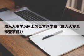 成人大专学历网上怎么查询学籍（成人大专怎样查学籍?）