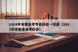 2024年安徽自考专业科目一览表（2021年安徽省自考科目）