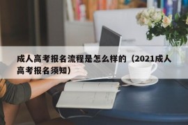 成人高考报名流程是怎么样的（2021成人高考报名须知）