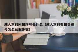 成人本科网报序号是什么（成人本科有报告编号怎么获取步骤）