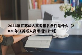 2024年江苏成人高考报名条件是什么（2020年江苏成人高考招生计划）