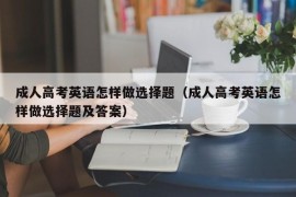 成人高考英语怎样做选择题（成人高考英语怎样做选择题及答案）