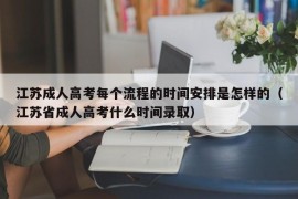 江苏成人高考每个流程的时间安排是怎样的（江苏省成人高考什么时间录取）