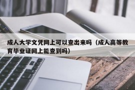 成人大学文凭网上可以查出来吗（成人高等教育毕业证网上能查到吗）