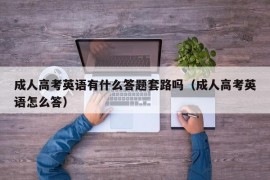 成人高考英语有什么答题套路吗（成人高考英语怎么答）