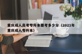 重庆成人高考专升本要考多少分（2021年重庆成人专升本）