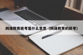 网络教育统考是什么意思（网络教育的统考）