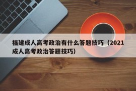 福建成人高考政治有什么答题技巧（2021成人高考政治答题技巧）