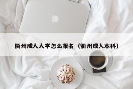 衢州成人大学怎么报名（衢州成人本科）