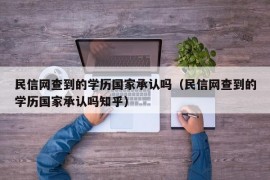 民信网查到的学历国家承认吗（民信网查到的学历国家承认吗知乎）