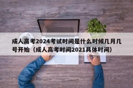 成人高考2024考试时间是什么时候几月几号开始（成人高考时间2021具体时间）