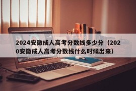 2024安徽成人高考分数线多少分（2020安徽成人高考分数线什么时候出来）