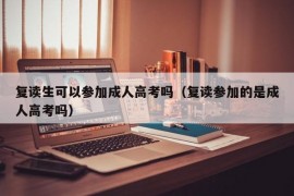 复读生可以参加成人高考吗（复读参加的是成人高考吗）