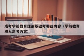 成考学前教育理论基础考哪些内容（学前教育成人高考内容）