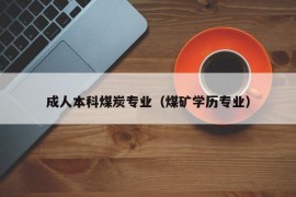 成人本科煤炭专业（煤矿学历专业）