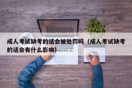 成人考试缺考的话会被处罚吗（成人考试缺考的话会有什么影响）