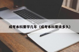 成考本科要学几年（成考本科要读多久）