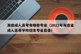 海南成人高考有哪些专业（2021年海南省成人高等学校招生专业目录）