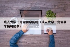 成人大学一定需要学历吗（成人大学一定需要学历吗知乎）