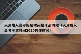 天津成人高考报名时间是什么时候（天津成人高考考试时间2020具体时间）